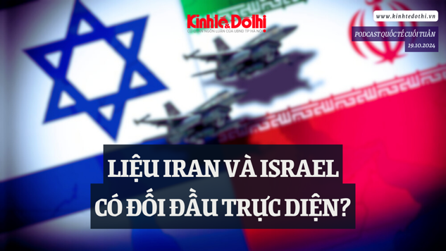 Podcast quốc tế: Liệu Iran và Israel có đối đầu trực diện?